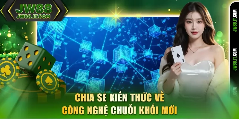 Chia sẻ kiến thức về công nghệ Blockchain JW88 chuỗi khối mới Chia sẻ kiến thức về công nghệ Blockchain JW88 chuỗi khối mới