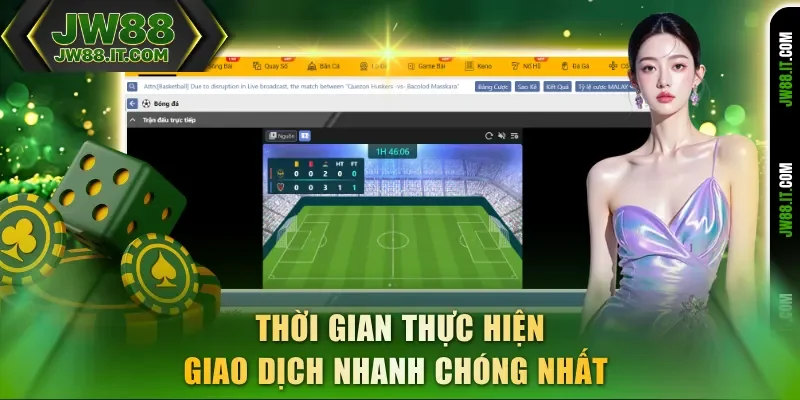 Thời gian thực hiện giao dịch thể thao JW88 nhanh chóng nhất Thời gian thực hiện giao dịch thể thao JW88 nhanh chóng nhất